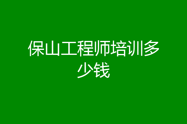 保山工程师培训多少钱