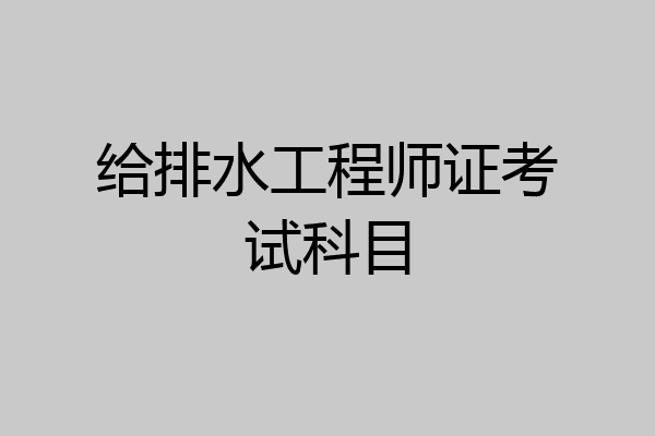 给排水工程师证考试科目