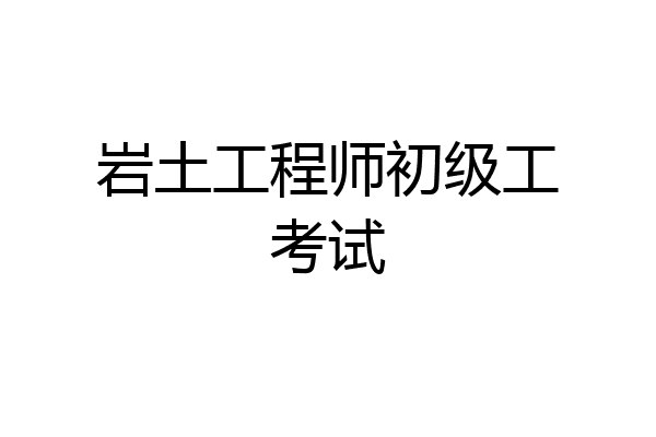 岩土工程师初级工考试