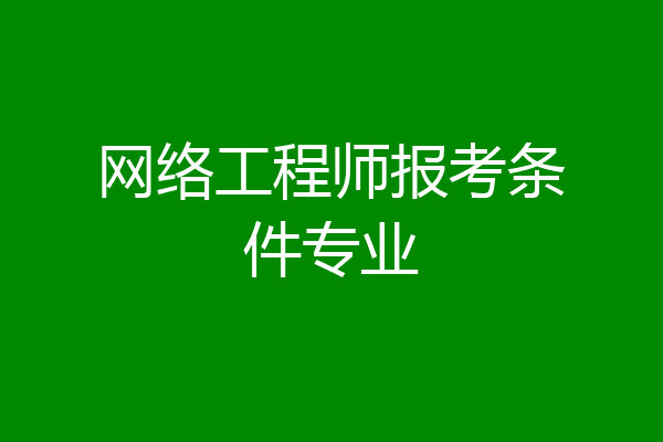 网络工程师报考条件专业