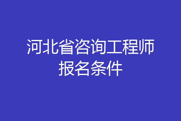 河北省咨询工程师报名条件