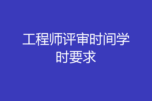 工程师评审时间学时要求
