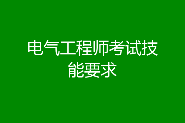 电气工程师考试技能要求
