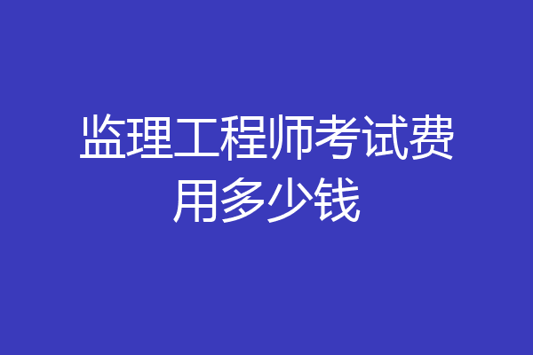 监理工程师考试费用多少钱