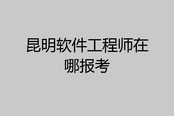 昆明软件工程师在哪报考