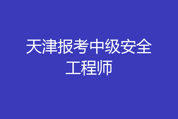 天津报考中级安全工程师