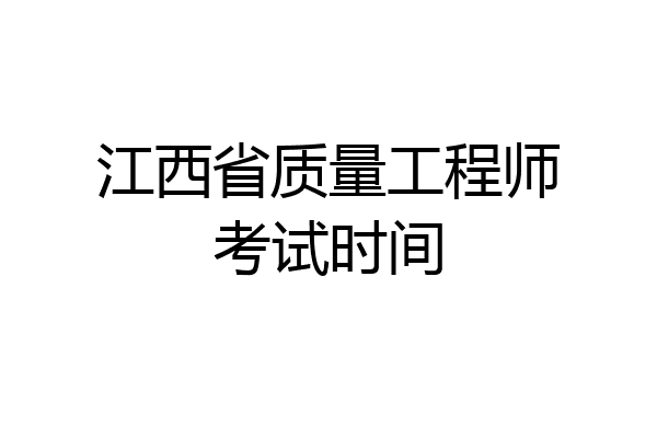 江西省质量工程师考试时间