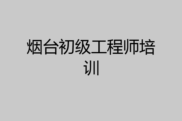 烟台初级工程师培训