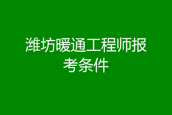 潍坊暖通工程师报考条件