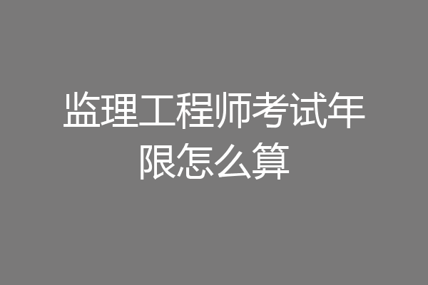 监理工程师考试年限怎么算