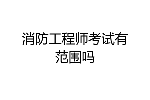 消防工程师考试有范围吗