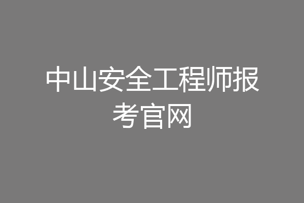 中山安全工程师报考官网