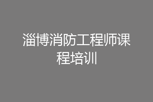 淄博消防工程师课程培训
