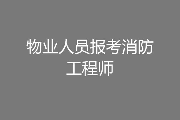 物业人员报考消防工程师