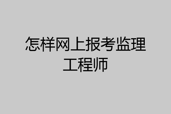 怎样网上报考监理工程师