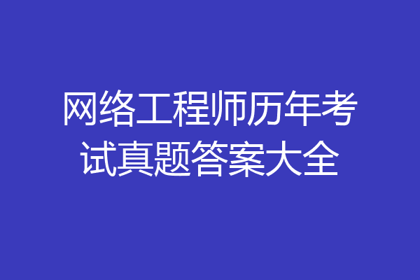 网络工程师历年考试真题答案大全