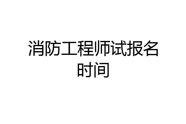 消防工程师试报名时间