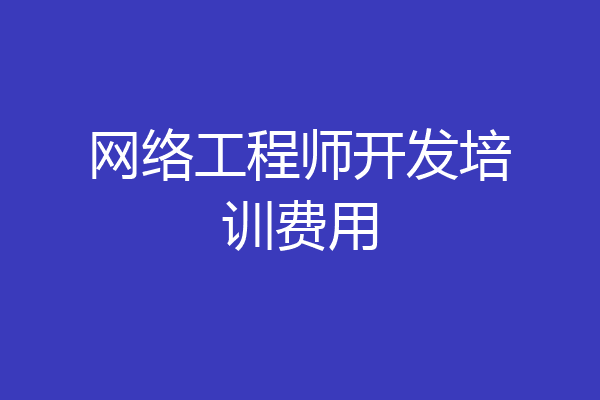 网络工程师开发培训费用