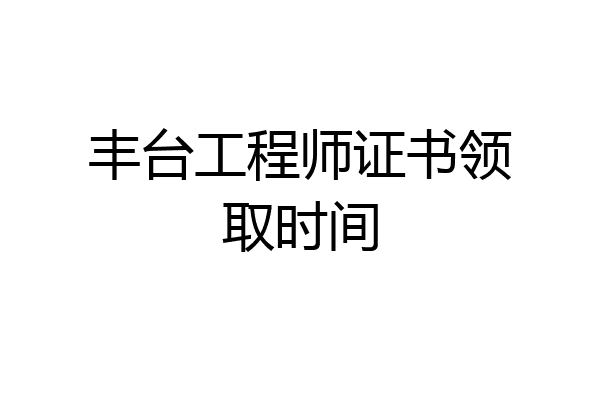 丰台工程师证书领取时间