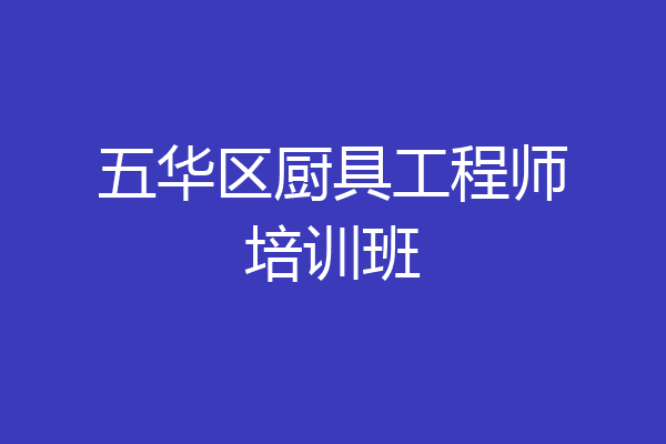 五华区厨具工程师培训班
