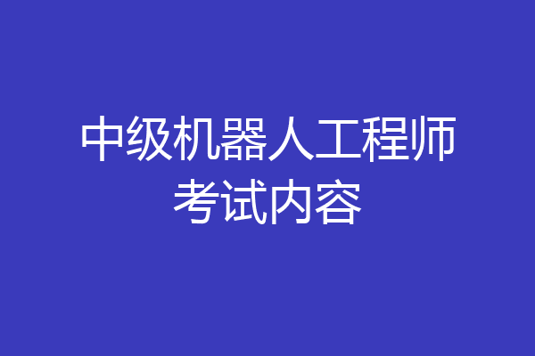 中级机器人工程师考试内容