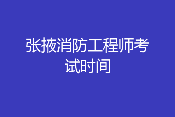 张掖消防工程师考试时间