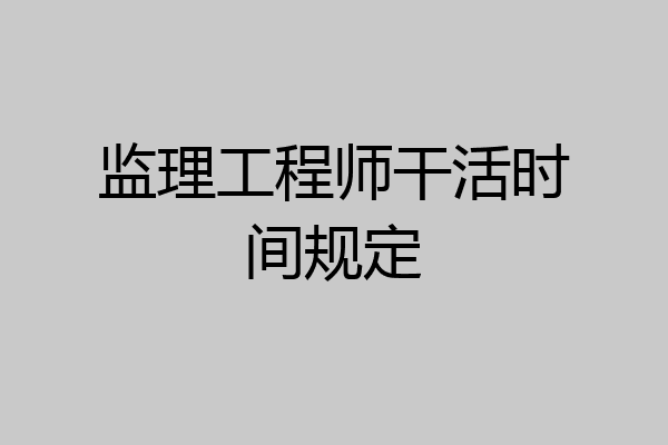 监理工程师干活时间规定