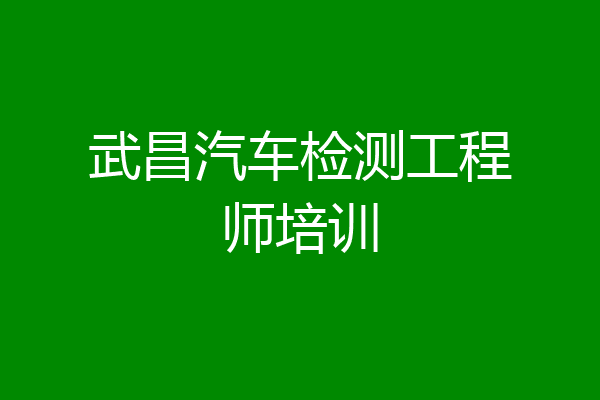 武昌汽车检测工程师培训