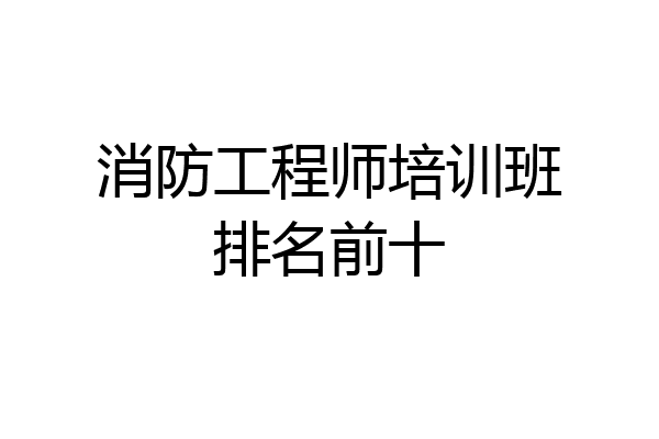 消防工程师培训班排名前十