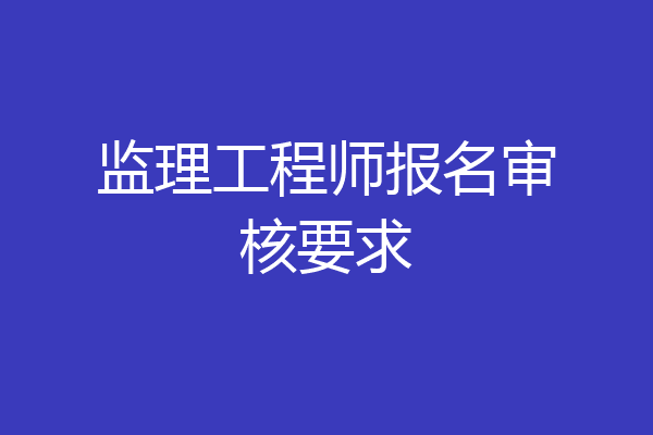 监理工程师报名审核要求