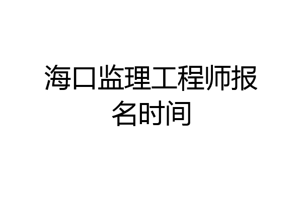 海口监理工程师报名时间
