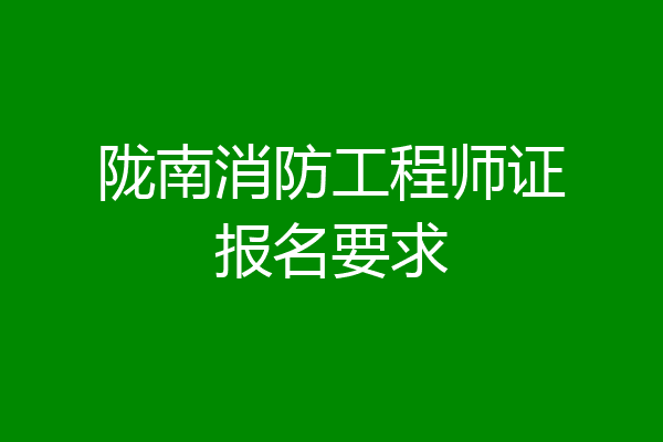 陇南消防工程师证报名要求