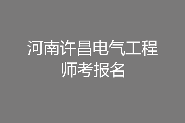 河南许昌电气工程师考报名