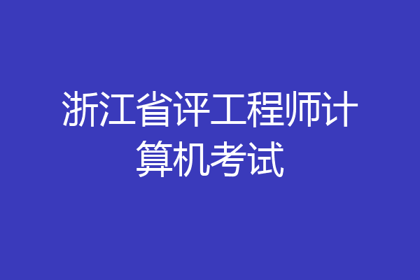 浙江省评工程师计算机考试