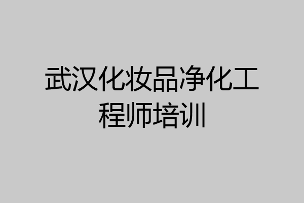 武汉化妆品净化工程师培训