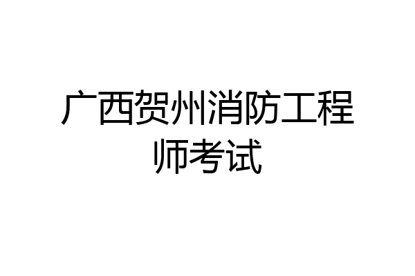 广西贺州消防工程师考试