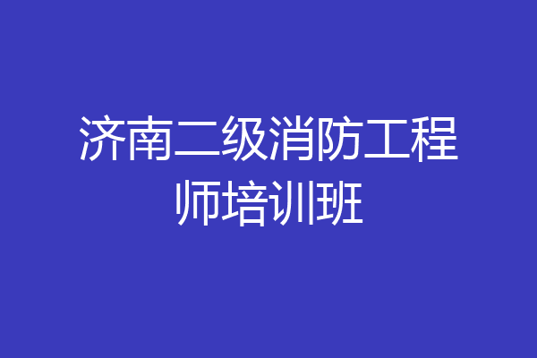 济南二级消防工程师培训班