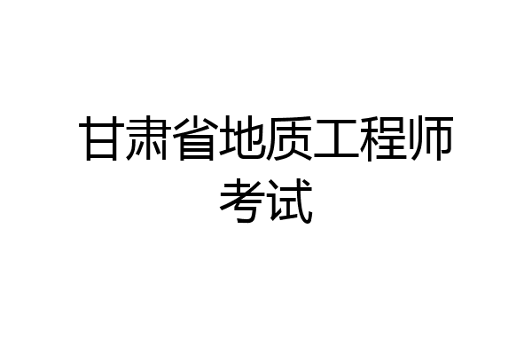甘肃省地质工程师考试