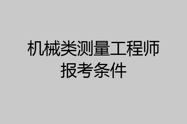 机械类测量工程师报考条件