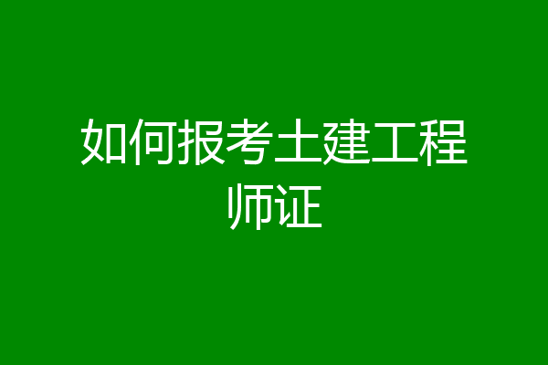 如何报考土建工程师证