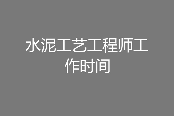 水泥工艺工程师工作时间