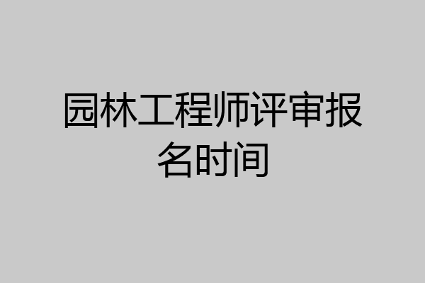 园林工程师评审报名时间