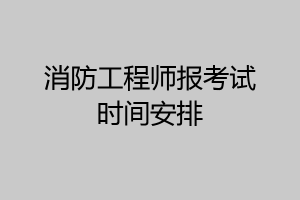 消防工程师报考试时间安排