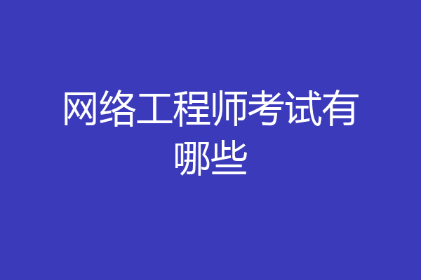 网络工程师考试有哪些