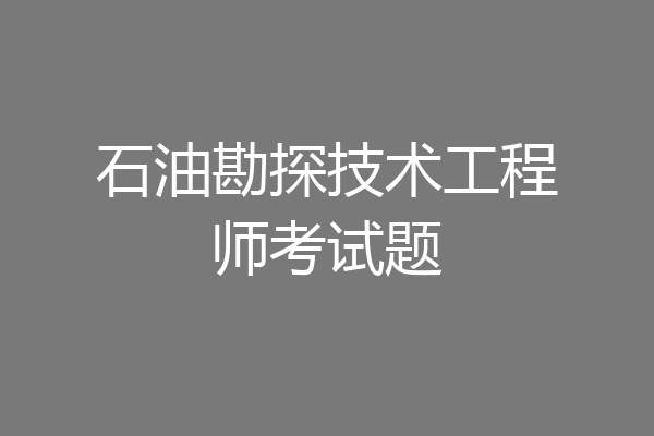石油勘探技术工程师考试题