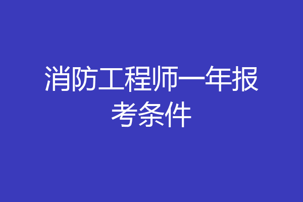 消防工程师一年报考条件