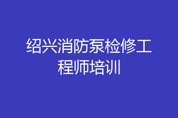 绍兴消防泵检修工程师培训