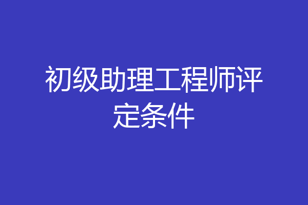 初级助理工程师评定条件