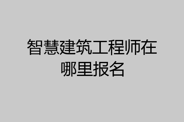 智慧建筑工程师在哪里报名