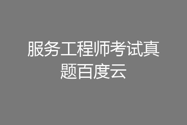服务工程师考试真题百度云